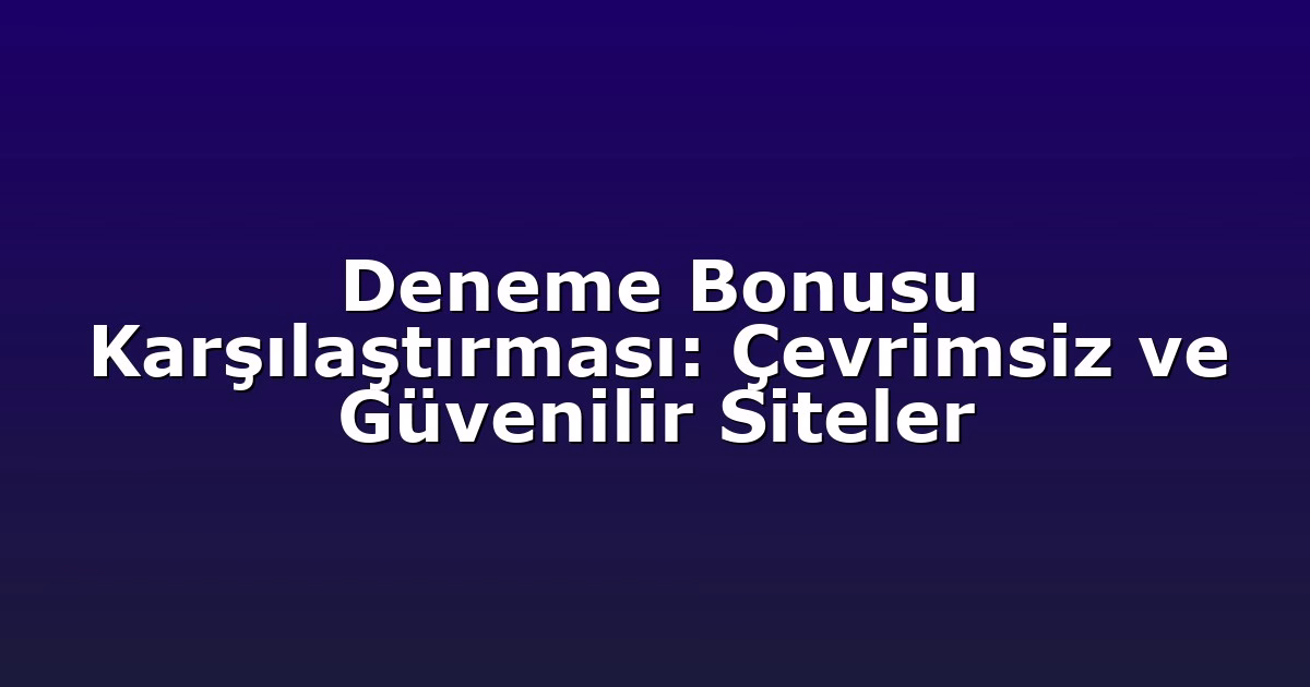 Deneme Bonusu Karşılaştırması: Çevrimsiz ve Güvenilir Siteler