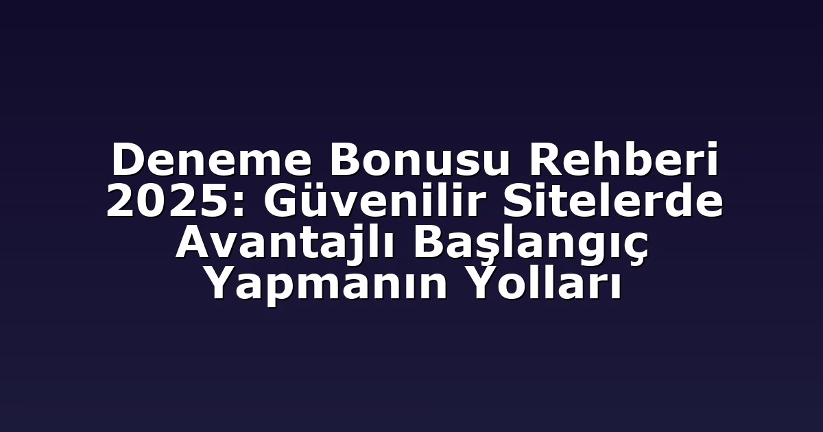 Deneme Bonusu Rehberi 2025: Güvenilir Sitelerde Avantajlı Başlangıç Yapmanın Yolları