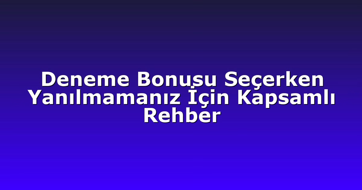 Deneme Bonusu Seçerken Yanılmamanız İçin Kapsamlı Rehber