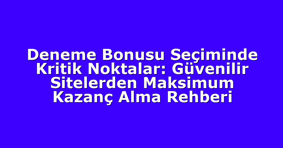 Deneme Bonusu Seçiminde Kritik Noktalar: Güvenilir Sitelerden Maksimum Kazanç Alma Rehberi